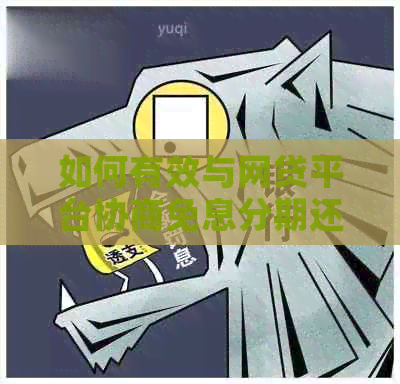 如何有效与网贷平台协商免息分期还款方案