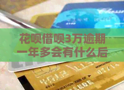 花呗借呗3万逾期一年多会有什么后果