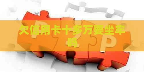 欠信用卡十多万要坐牢吗