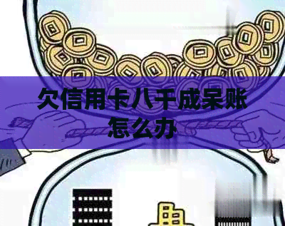 欠信用卡八千成呆账怎么办