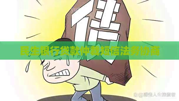 民生银行贷款仲裁短信法务协商