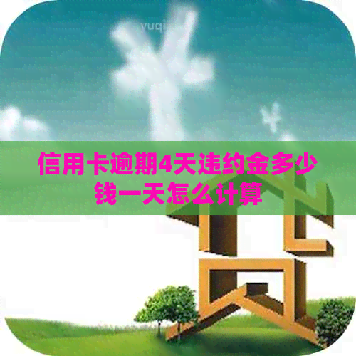 信用卡逾期4天违约金多少钱一天怎么计算