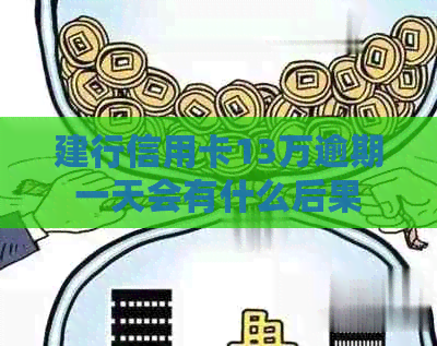 建行信用卡13万逾期一天会有什么后果