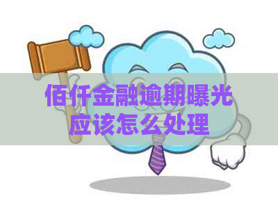 佰仟金融逾期曝光应该怎么处理