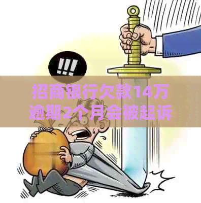 招商银行欠款14万逾期2个月会被起诉吗