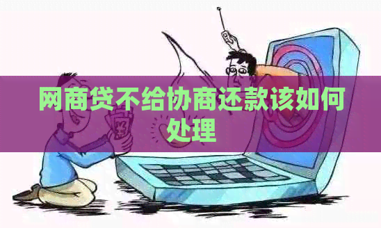 网商贷不给协商还款该如何处理
