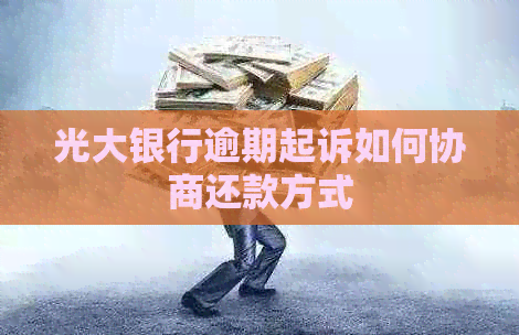 光大银行逾期起诉如何协商还款方式