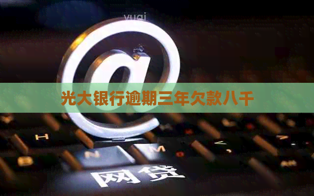 光大银行逾期三年欠款八千