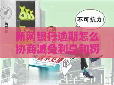 新网银行逾期怎么协商减免利息和罚款