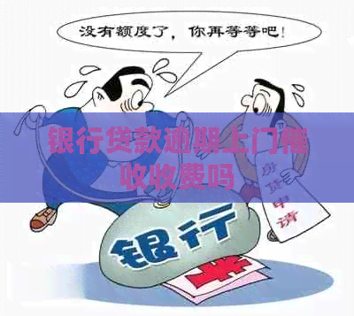 银行贷款逾期上门收费吗