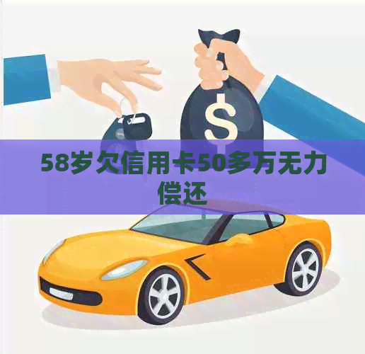 58岁欠信用卡50多万无力偿还