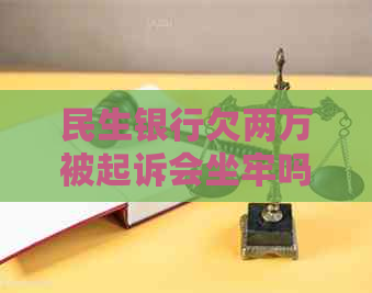 民生银行欠两万被起诉会坐牢吗如何应对