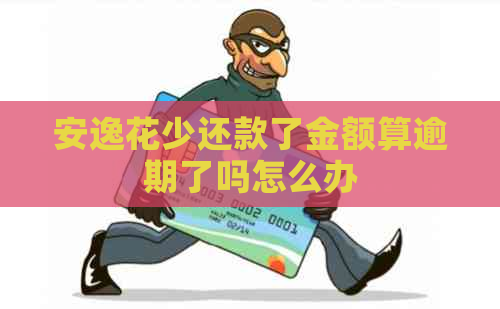 安逸花少还款了金额算逾期了吗怎么办