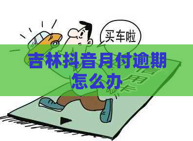 吉林抖音月付逾期怎么办