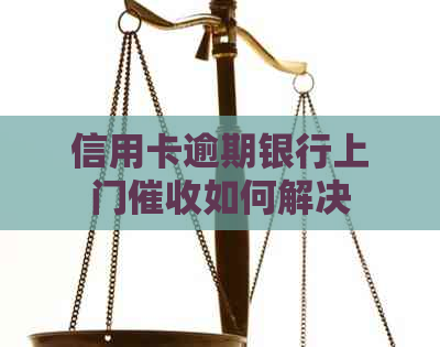 信用卡逾期银行上门如何解决