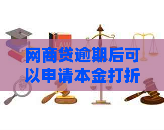 网商贷逾期后可以申请本金打折吗