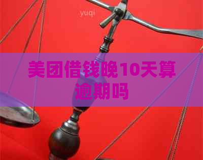 美团借钱晚10天算逾期吗