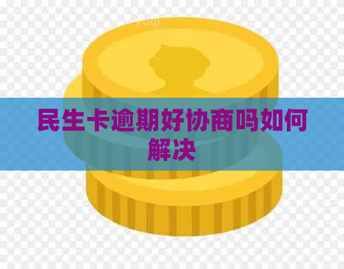 民生卡逾期好协商吗如何解决
