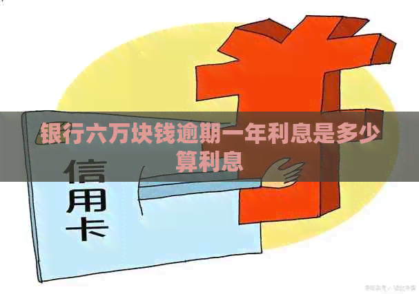 银行六万块钱逾期一年利息是多少算利息