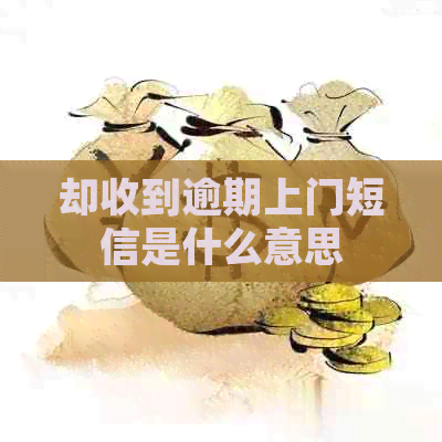 却收到逾期上门短信是什么意思