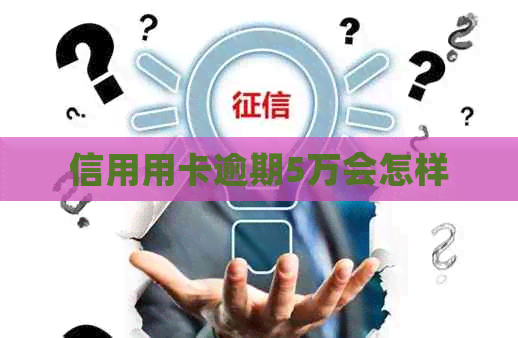 信用用卡逾期5万会怎样