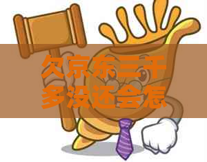 欠京东三千多没还会怎么样