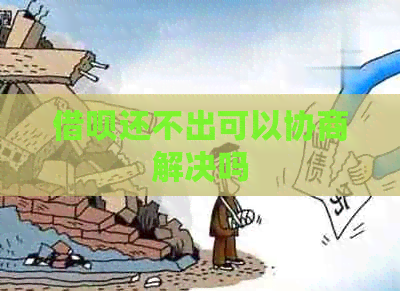 借呗还不出可以协商解决吗