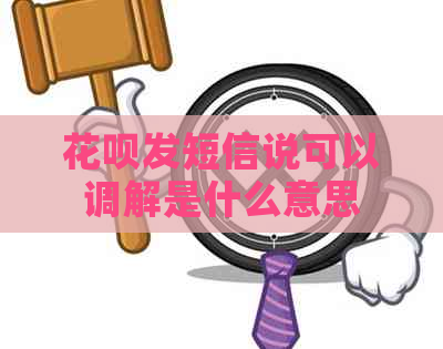 花呗发短信说可以调解是什么意思