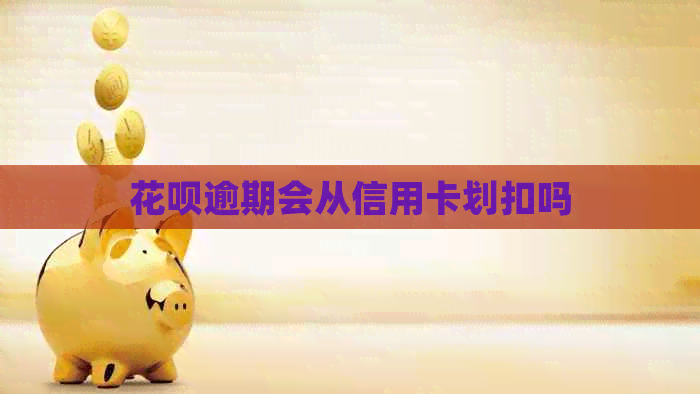 花呗逾期会从信用卡划扣吗