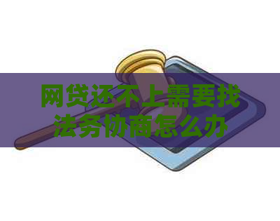 网贷还不上需要找法务协商怎么办