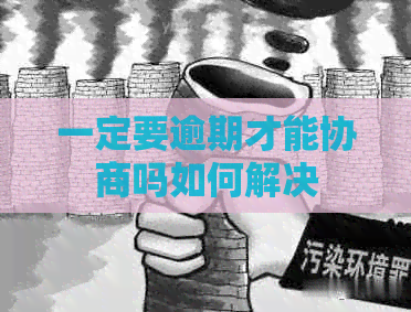 一定要逾期才能协商吗如何解决
