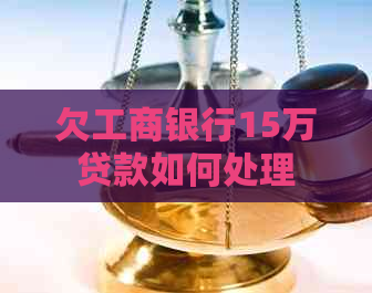 欠工商银行15万贷款如何处理
