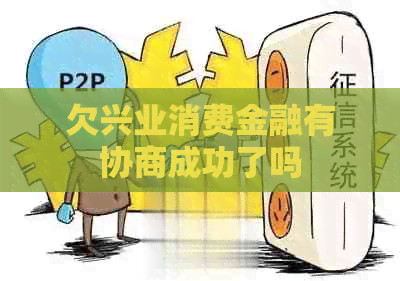欠兴业消费金融有协商成功了吗