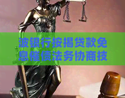 波银行按揭贷款免息催债法务协商技巧分享