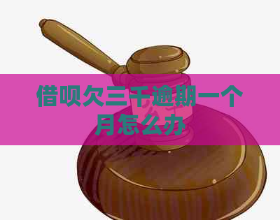 借呗欠三千逾期一个月怎么办