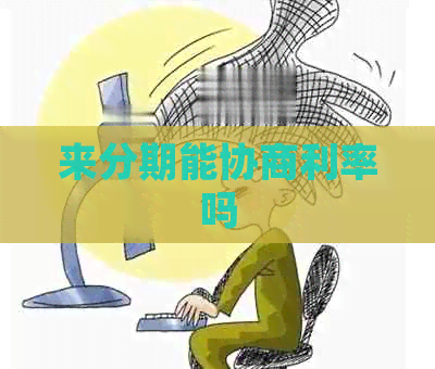 来分期能协商利率吗
