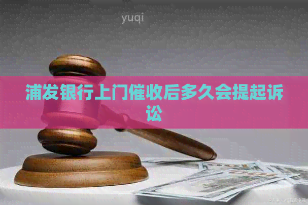 浦发银行上门后多久会提起诉讼