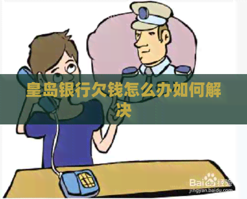 皇岛银行欠钱怎么办如何解决