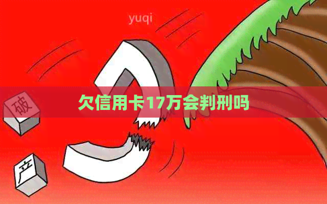 欠信用卡17万会判刑吗