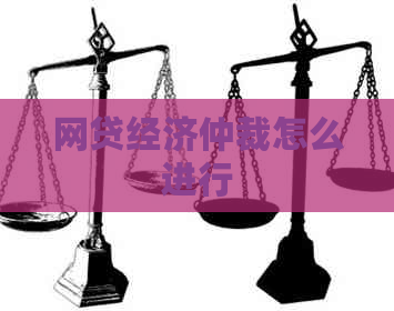 网贷经济仲裁怎么进行