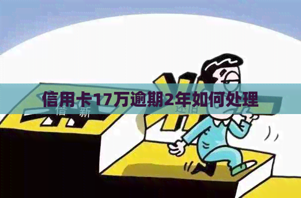 信用卡17万逾期2年如何处理
