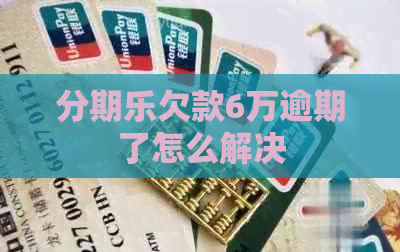 欠款6万逾期了怎么解决