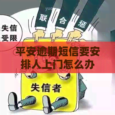 平安逾期短信要安排人上门怎么办