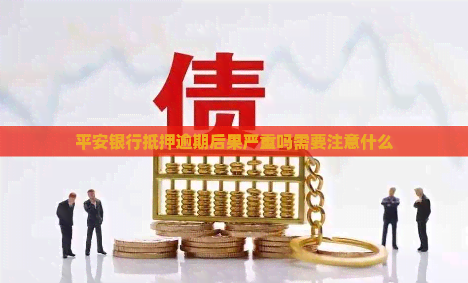 平安银行抵押逾期后果严重吗需要注意什么