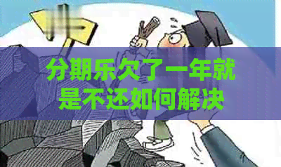 欠了一年就是不还如何解决