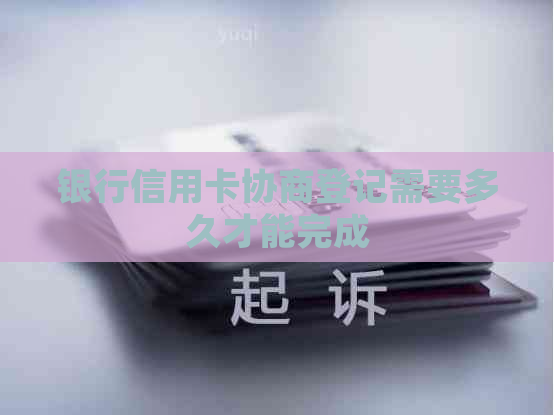 银行信用卡协商登记需要多久才能完成