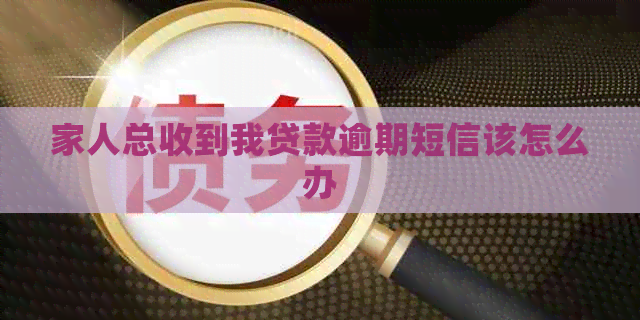 家人总收到我贷款逾期短信该怎么办