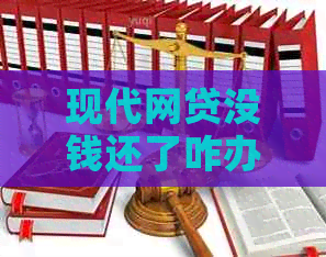 现代网贷没钱还了咋办