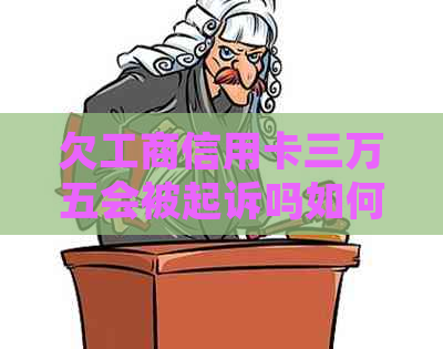 欠工商信用卡三万五会被起诉吗如何解决