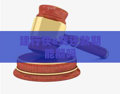建行快e贷还款期能期吗
